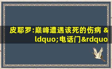 皮耶罗:巅峰遭遇该死的伤病 “电话门”后